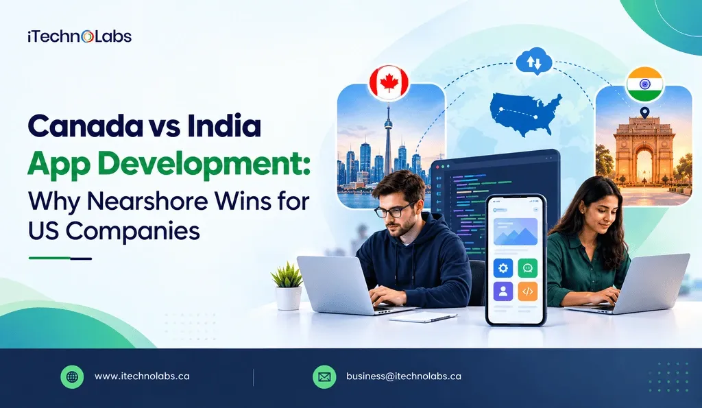 canada-vs-india-app-development-why-nearshore-wins-for-us-companies-itechnolabs